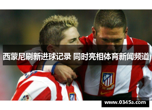 西蒙尼刷新进球记录 同时亮相体育新闻频道