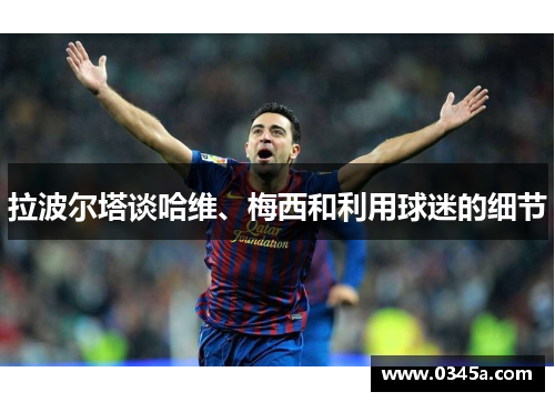 拉波尔塔谈哈维、梅西和利用球迷的细节